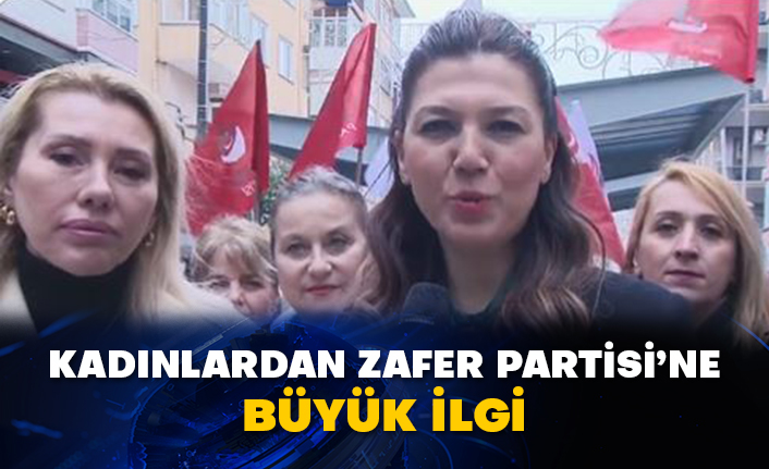 Kadınlardan Zafer Partisi’ne büyük ilgi