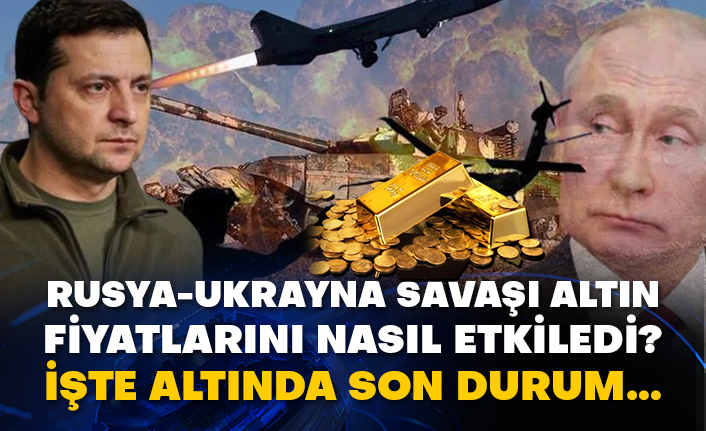 Rusya-Ukrayna savaşı altın fiyatlarını nasıl etkiledi? İşte altında son durum…