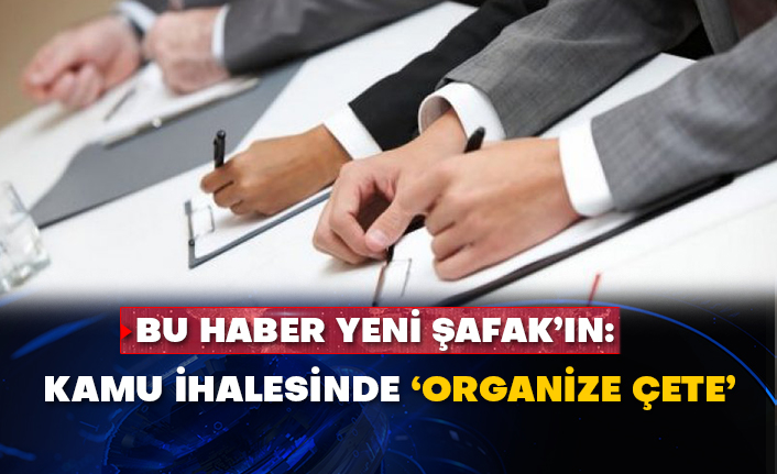 Bu haber Yeni Şafak’ın: Kamu ihalesinde ‘organize çete’