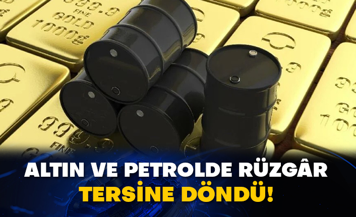 Altın ve petrolde rüzgâr tersine döndü!