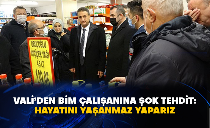 Vali’den BİM çalışanına şok tehdit: Hayatını yaşanmaz yaparız
