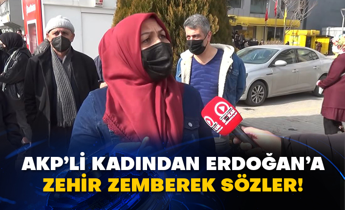 AKP’li kadından Erdoğan’a zehir zemberek sözler!