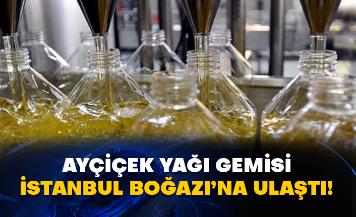 Ayçiçek yağı gemisi İstanbul Boğazı’na ulaştı!