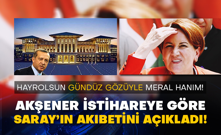 Hayrolsun gündüz gözüyle Meral Hanım! Akşener istihareye göre Saray’ın akıbetini açıkladı!
