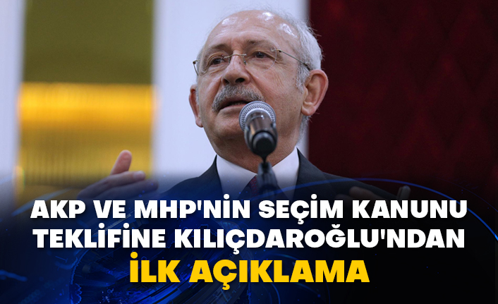 AKP ve MHP'nin seçim kanunu teklifine Kılıçdaroğlu'ndan ilk açıklama