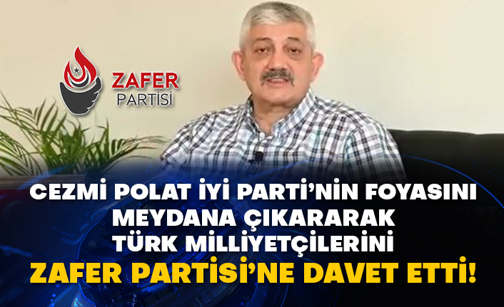 Cezmi Polat İyi Parti’nin foyasını meydana çıkararak Türk Milliyetçilerini Zafer Partisi’ne davet etti!
