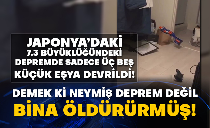 Japonya’daki 7.3 büyüklüğündeki depremde sadece üç beş küçük eşya devrildi! Demek ki neymiş deprem değil bina öldürürmüş!