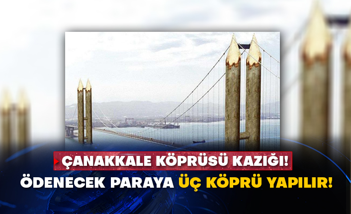 Çanakkale Köprüsü kazığı! Ödenecek paraya üç köprü yapılır!