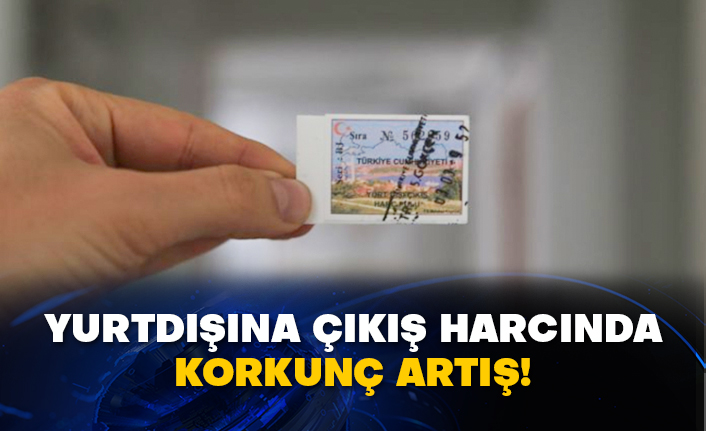 Yurtdışına çıkış harcında korkunç artış!