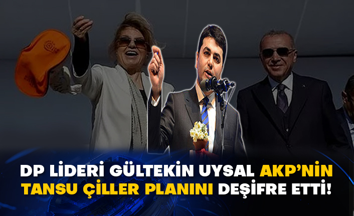DP Lideri Gültekin Uysal AKP’nin Tansu Çiller planını deşifre etti!