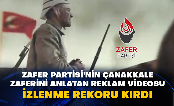 Zafer Partisi'nin Çanakkale zaferini anlatan reklam videosu izlenme rekoru kırdı