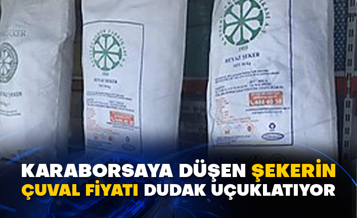 Karaborsaya düşen şekerin çuval fiyatı dudak uçuklatıyor