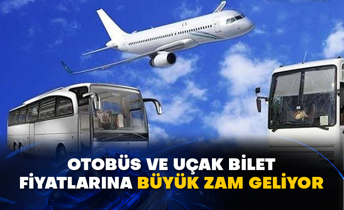 Otobüs ve uçak bilet fiyatlarına büyük zam geliyor