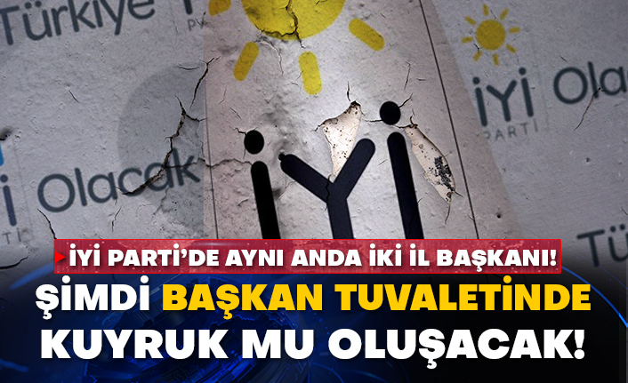 İyi Parti’de aynı anda iki il başkanı! Şimdi başkan tuvaletinde kuyruk mu oluşacak!