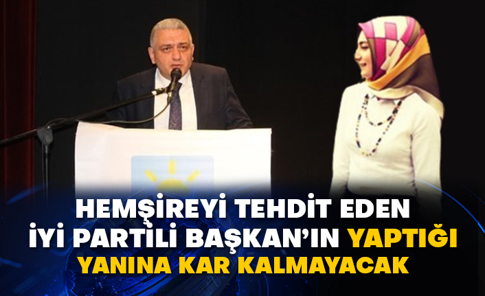 Hemşireyi tehdit eden İyi Partili başkanın yaptığı yanına kar kalmayacak!
