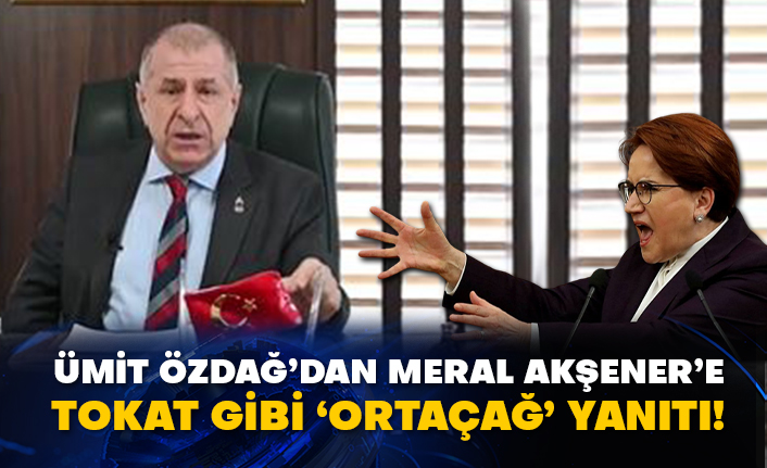 Ümit Özdağ’dan Meral Akşener’e tokat gibi ‘Ortaçağ’ yanıtı!