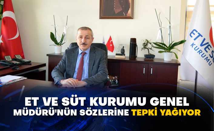 Et ve Süt Kurumu Genel Müdürü'nün sözlerine tepki yağıyor