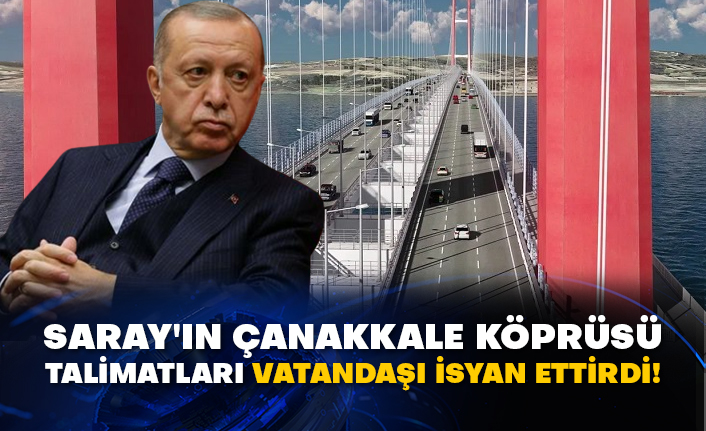 Saray'ın Çanakkale Köprüsü talimatları vatandaşı isyan ettirdi!