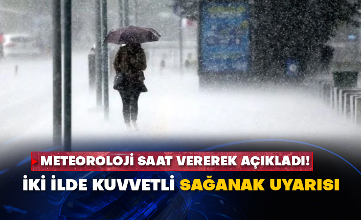 Meteoroloji saat vererek açıkladı! İki ilde kuvvetli sağanak uyarısı