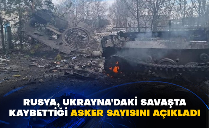 Rusya, Ukrayna'daki savaşta kaybettiği asker sayısını açıkladı