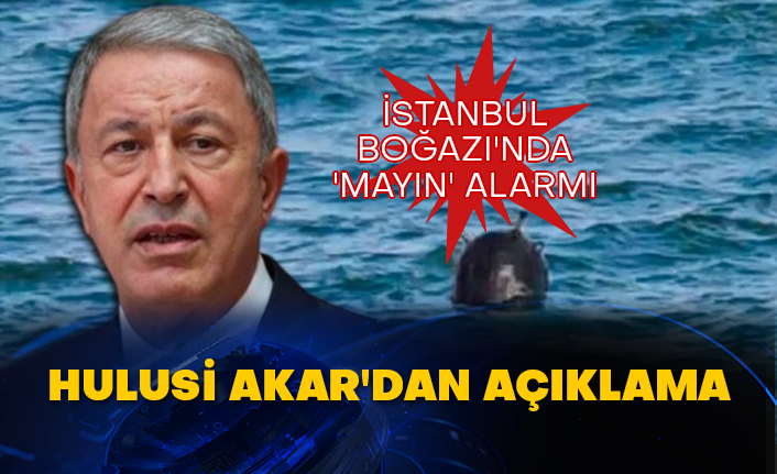 İstanbul Boğazı'nda 'mayın' alarmı: Hulusi Akar'dan açıklama