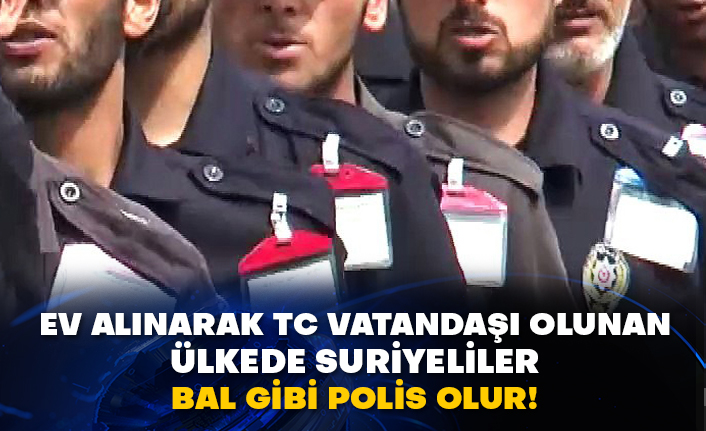 Ev alınarak TC vatandaşı olunan ülkede Suriyeliler bal gibi polis olur!