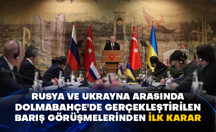 Rusya ve Ukrayna arasında Dolmabahçe'de gerçekleştirilen barış görüşmelerinden ilk karar