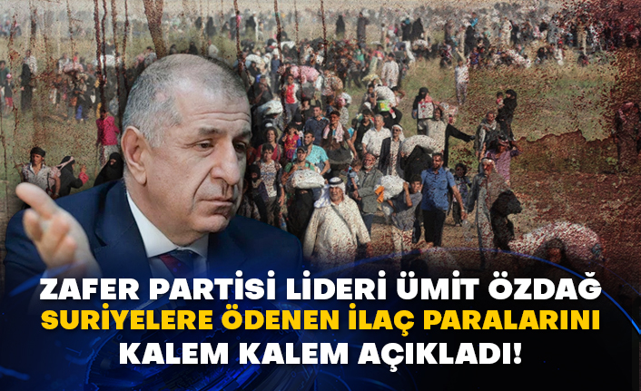 Zafer Partisi Lideri Ümit Özdağ Suriyelere ödenen ilaç paralarını kalem kalem açıkladı!