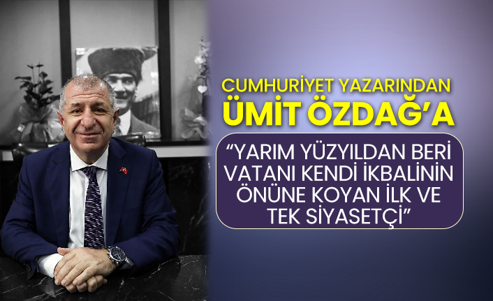 Cumhuriyet yazarından Ümit Özdağ’a “Yarım yüzyıldan beri vatanı kendi ikbalinin önüne koyan ilk ve tek siyasetçi”