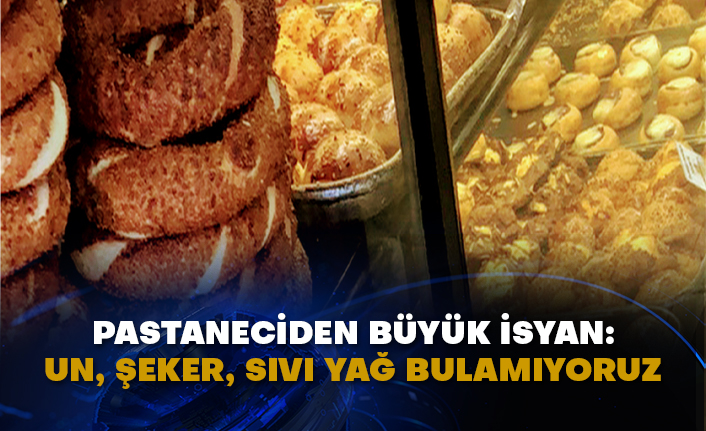 Pastaneciden büyük isyan: Un, şeker, sıvı yağ bulamıyoruz