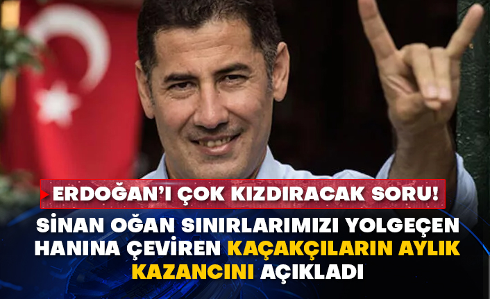 Erdoğan’ı çok kızdıracak soru! Sinan Oğan sınırlarımızı yolgeçen hanına çeviren kaçakçıların aylık kazancını açıkladı