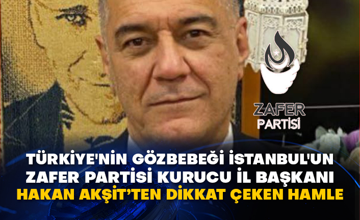 Türkiye'nin gözbebeği İstanbul'un Zafer Partisi kurucu il başkanı Hakan Akşit’ten dikkat çeken hamle