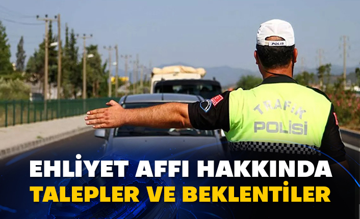 Ehliyet affı hakkında talepler ve beklentiler