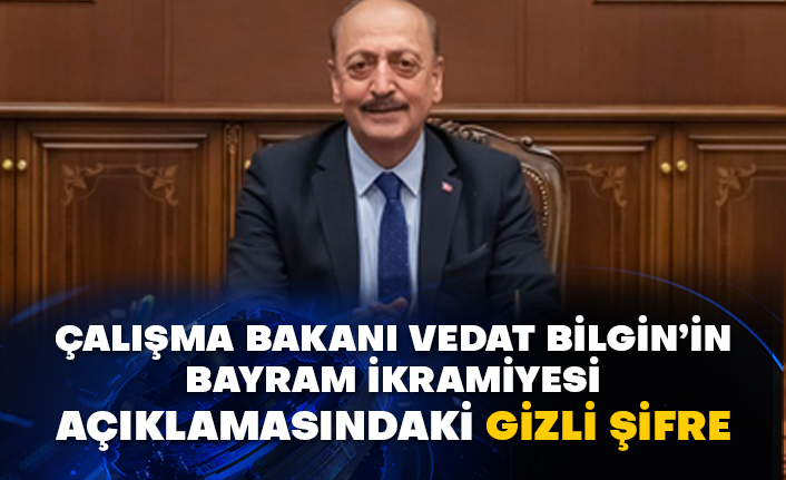 Çalışma Bakanı Vedat Bilgin’in bayram ikramiyesi açıklamasındaki gizli şifre