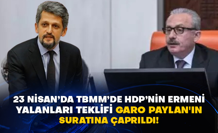 23 Nisan’da TBMM’de HDP’nin Ermeni yalanları teklifi Garo Paylan'ın suratına çarpıldı!