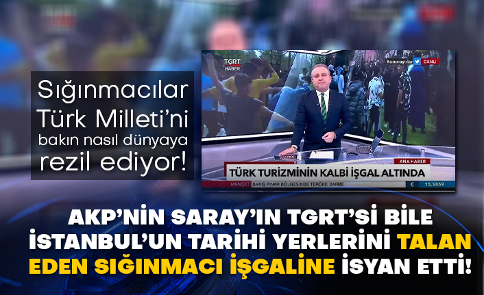 AKP’nin Saray’ın TGRT’si bile İstanbul’un tarihi yerlerini talan eden sığınmacı işgaline isyan etti! Sığınmacılar Türk Milleti’ni bakın nasıl dünyaya rezil ediyor!