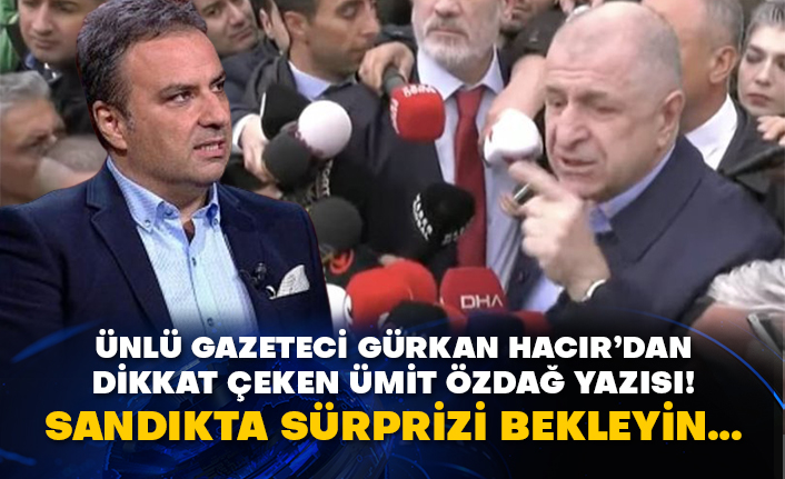 Ünlü gazeteci Gürkan Hacır’dan dikkat çeken Ümit Özdağ yazısı!  Sandıkta sürprizi bekleyin…