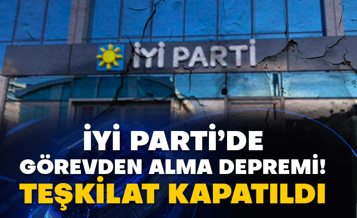 İYİ Parti’de görevden alma depremi!  Teşkilat kapatıldı