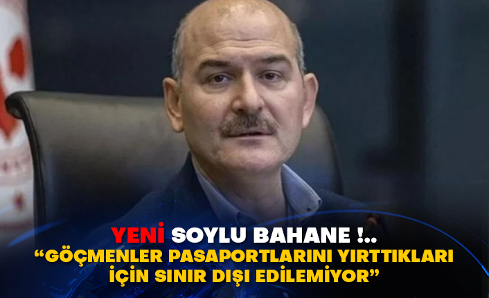 YENİ Soylu Bahane!.. “Göçmenler pasaportlarını yırttıkları için sınır dışı edilemiyor”