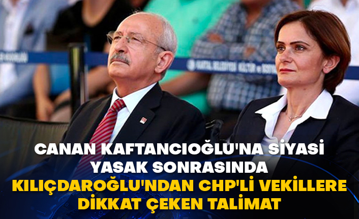 Canan Kaftancıoğlu'na siyasi yasak sonrasında Kılıçdaroğlu'ndan CHP'li vekillere dikkat çeken talimat