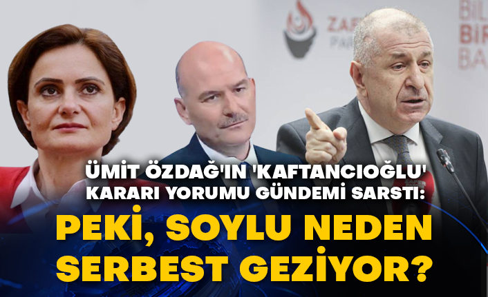 Ümit Özdağ'ın 'Kaftancıoğlu' kararı yorumu gündemi sarstı: Peki, Soylu neden serbest geziyor?