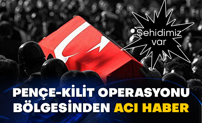 Pençe-Kilit operasyonu bölgesinden acı haber. Şehidimiz var
