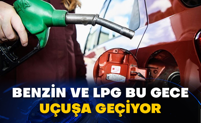 Benzin ve LPG bu gece uçuşa geçiyor