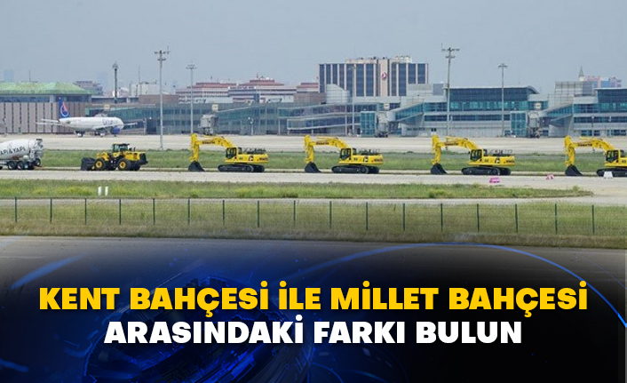 Atatürk Havalimanı tartışmalarında Kent bahçesi ile Millet bahçesi arasındaki farkı bulun