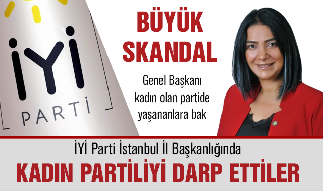 İYİ Parti İstanbul İl Başkanlığında partili kadına saldırı
