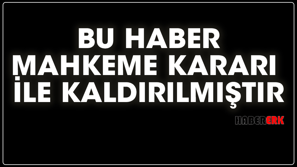 Bu haber mahkeme kararı ile kaldırılmıştır