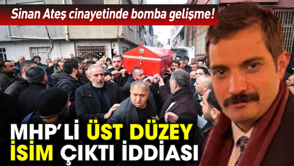 Sinan Ateş cinayetinde bomba gelişme! MHP’li üst düzey isim çıktı iddiası