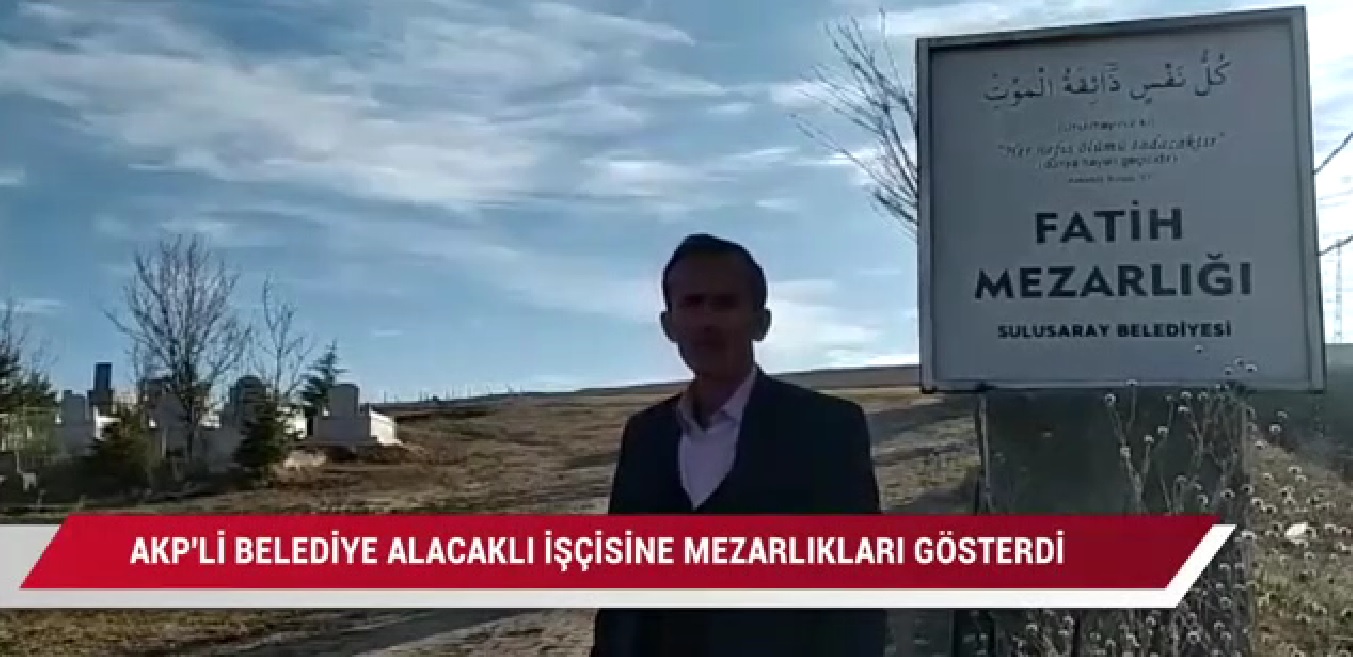 AKP’li belediyeler şaşırtmıyor! Alacaklı işçiye mezar yeri gösterildi