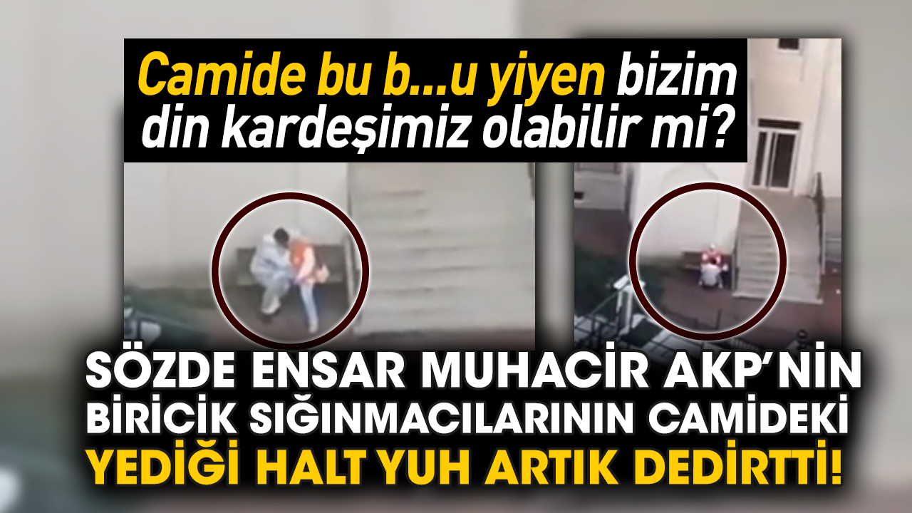 Sözde Ensar Muhacir AKP’nin biricik sığınmacılarının camideki yediği halt yuh artık dedirtti!