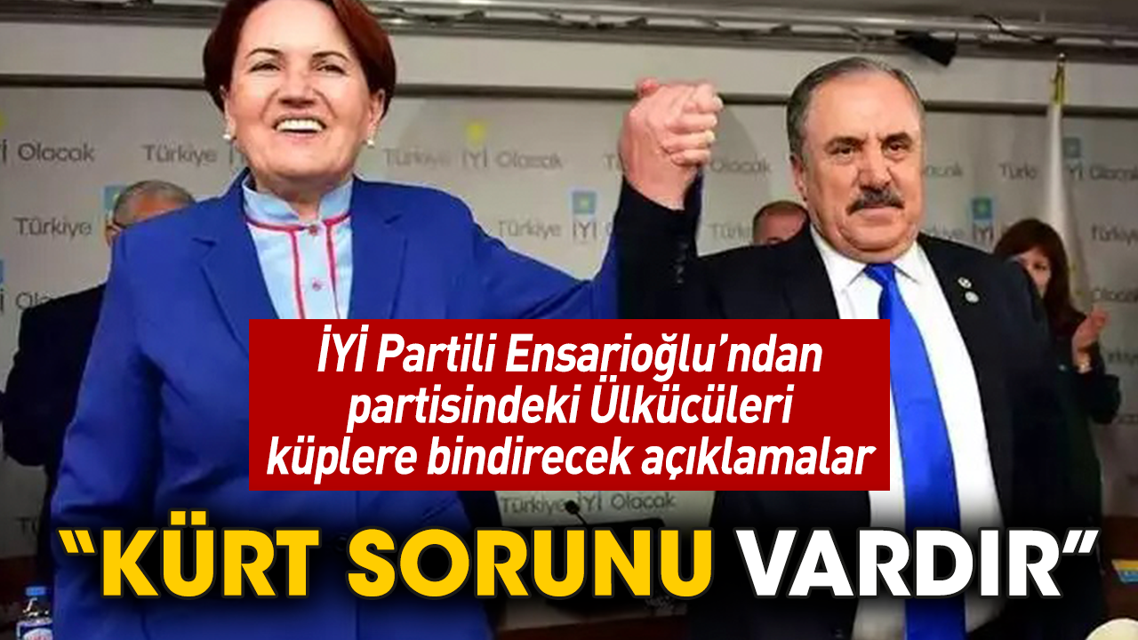 İYİ Partili Ensarioğlu: “Kürt sorunu vardır” 